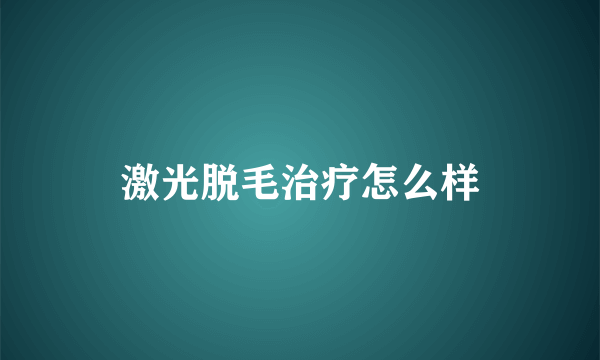 激光脱毛治疗怎么样