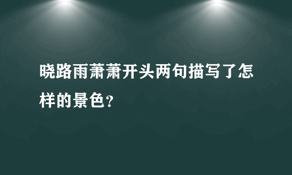 晓路雨萧萧开头两句描写了怎样的景色？