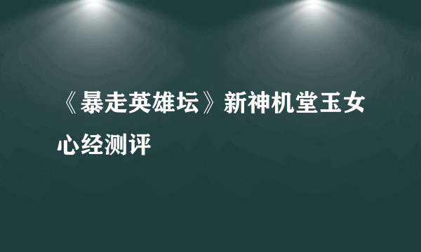 《暴走英雄坛》新神机堂玉女心经测评