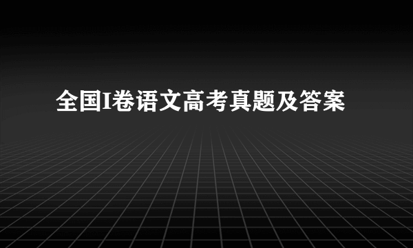 全国I卷语文高考真题及答案