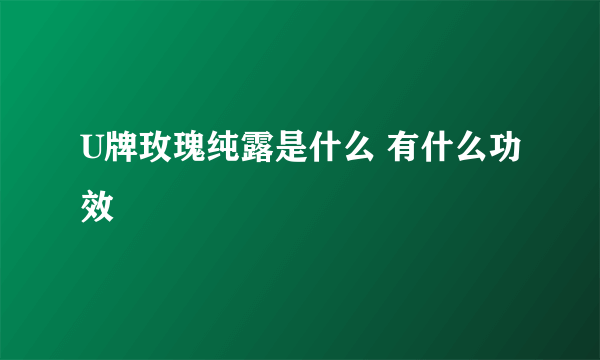 U牌玫瑰纯露是什么 有什么功效