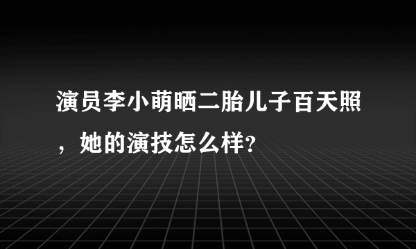 演员李小萌晒二胎儿子百天照，她的演技怎么样？