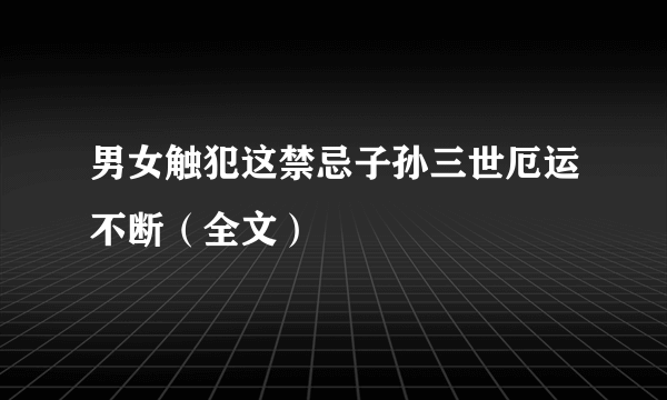 男女触犯这禁忌子孙三世厄运不断（全文）