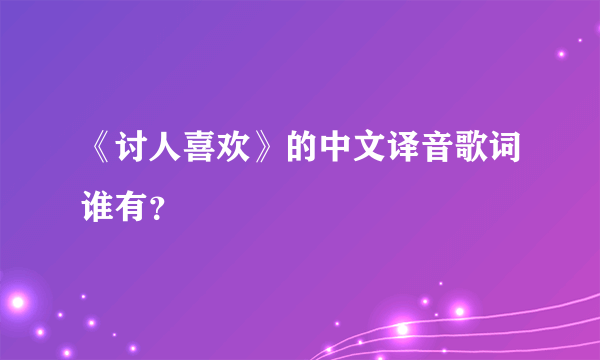 《讨人喜欢》的中文译音歌词谁有？