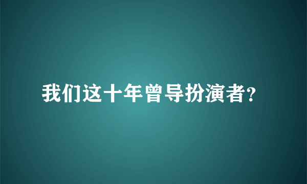 我们这十年曾导扮演者？