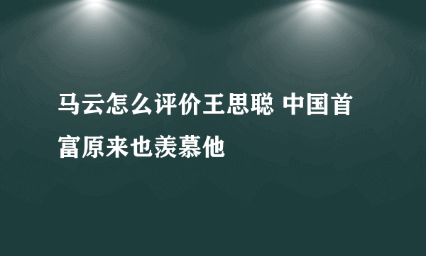 马云怎么评价王思聪 中国首富原来也羡慕他