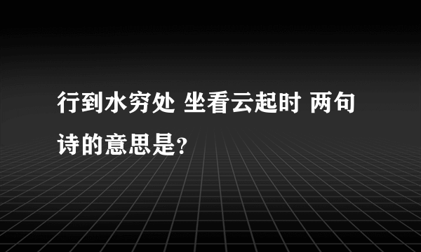 行到水穷处 坐看云起时 两句诗的意思是？