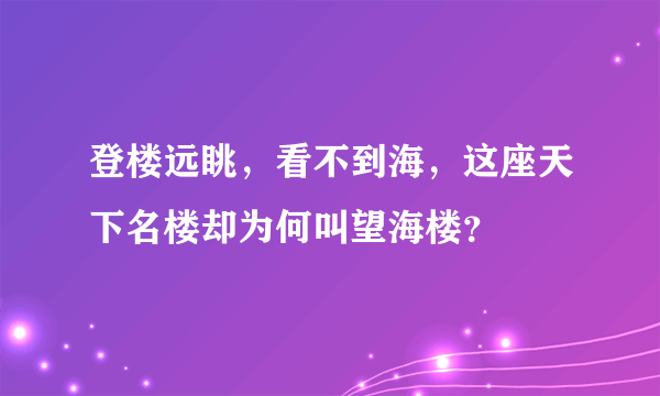 登楼远眺，看不到海，这座天下名楼却为何叫望海楼？