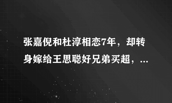 张嘉倪和杜淳相恋7年，却转身嫁给王思聪好兄弟买超，这是为何？