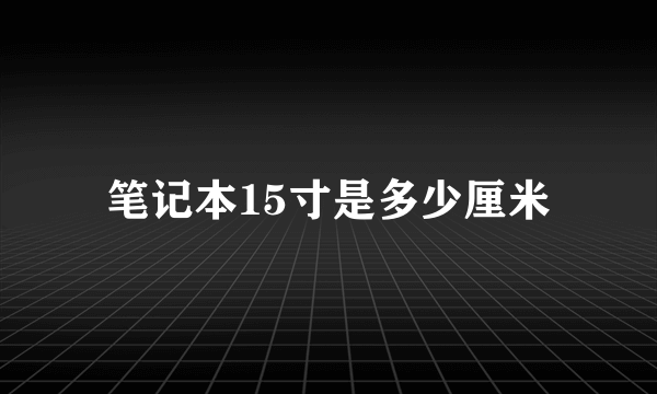 笔记本15寸是多少厘米