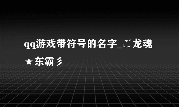 qq游戏带符号的名字_ご龙魂★东霸彡