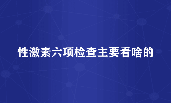 性激素六项检查主要看啥的