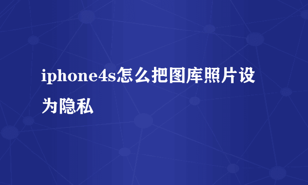 iphone4s怎么把图库照片设为隐私