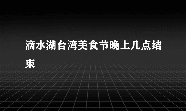 滴水湖台湾美食节晚上几点结束