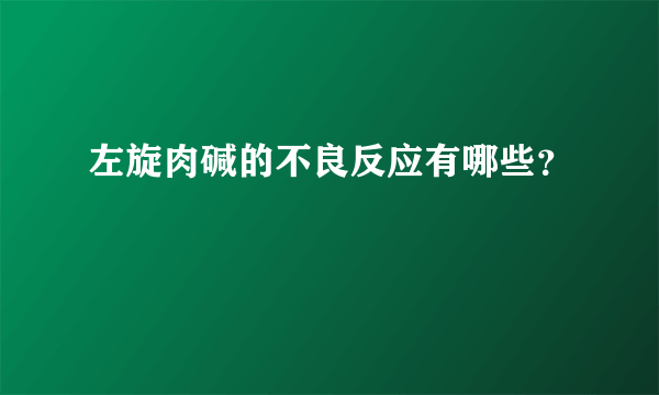 左旋肉碱的不良反应有哪些？