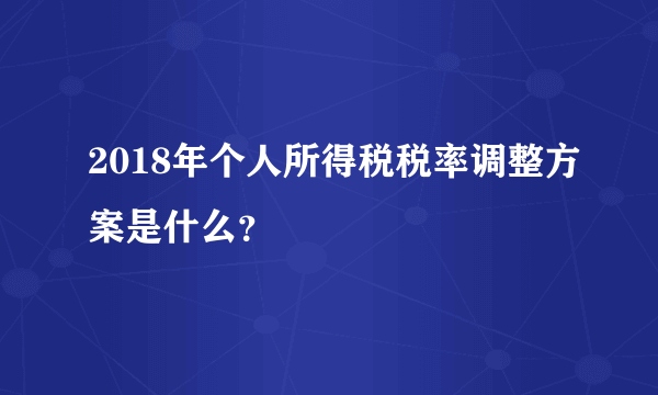 2018年个人所得税税率调整方案是什么？