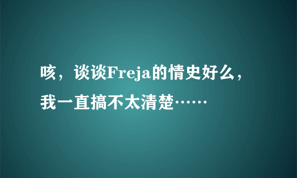 咳，谈谈Freja的情史好么，我一直搞不太清楚……