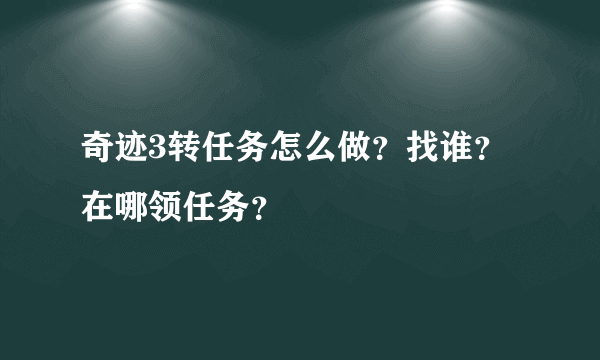 奇迹3转任务怎么做？找谁？在哪领任务？