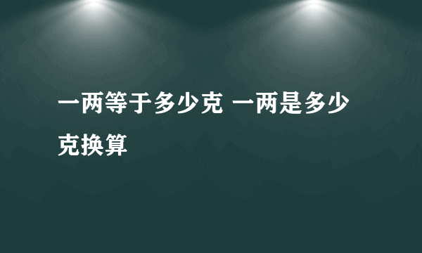 一两等于多少克 一两是多少克换算