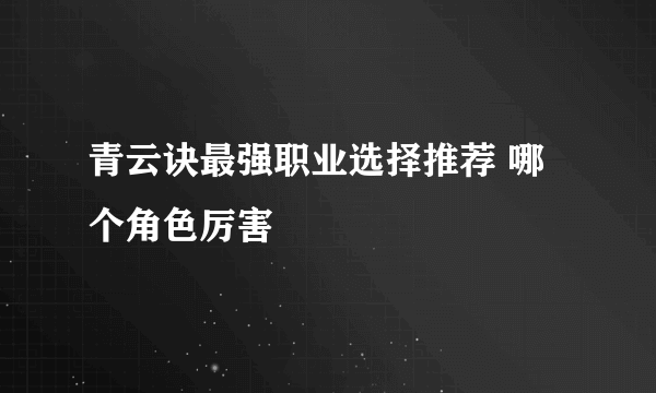 青云诀最强职业选择推荐 哪个角色厉害