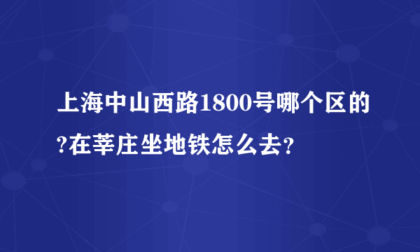 上海中山西路1800号哪个区的?在莘庄坐地铁怎么去？