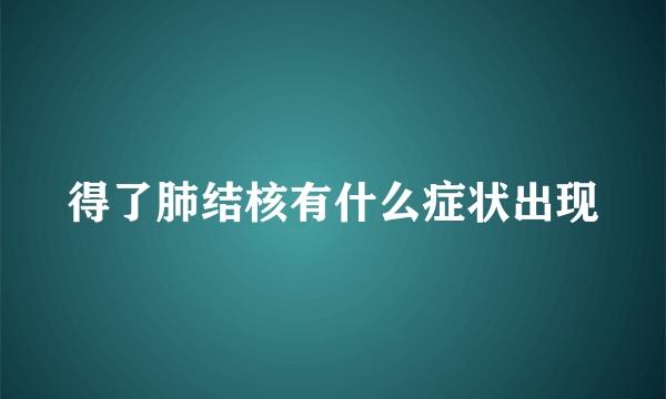 得了肺结核有什么症状出现