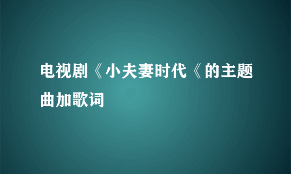 电视剧《小夫妻时代《的主题曲加歌词