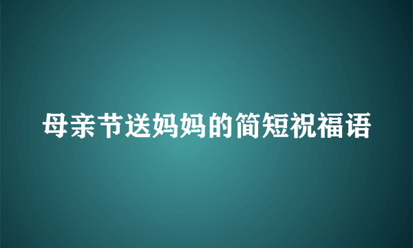 母亲节送妈妈的简短祝福语