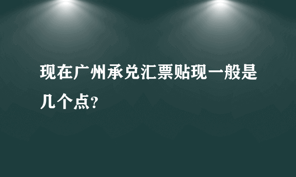 现在广州承兑汇票贴现一般是几个点？