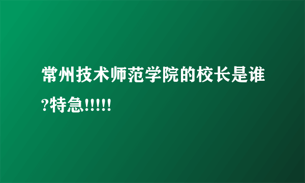 常州技术师范学院的校长是谁?特急!!!!!