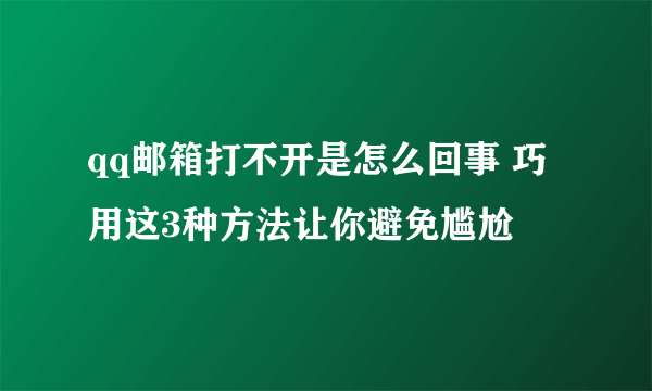 qq邮箱打不开是怎么回事 巧用这3种方法让你避免尴尬