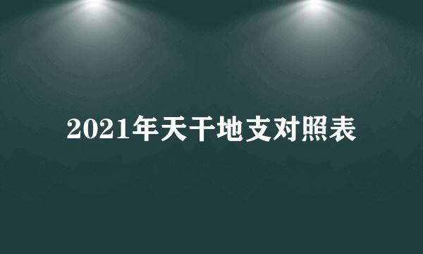 2021年天干地支对照表