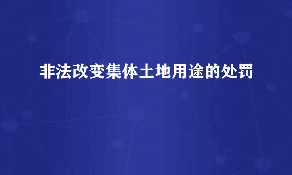 非法改变集体土地用途的处罚