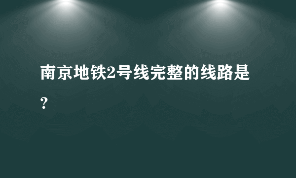 南京地铁2号线完整的线路是？