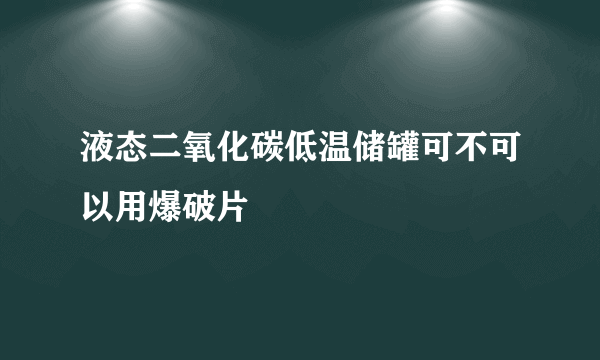 液态二氧化碳低温储罐可不可以用爆破片