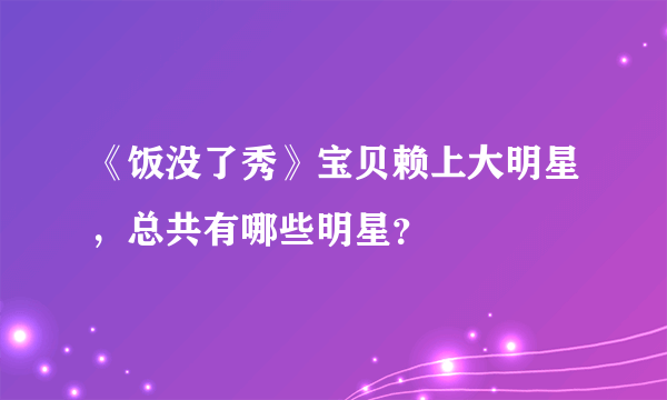 《饭没了秀》宝贝赖上大明星，总共有哪些明星？