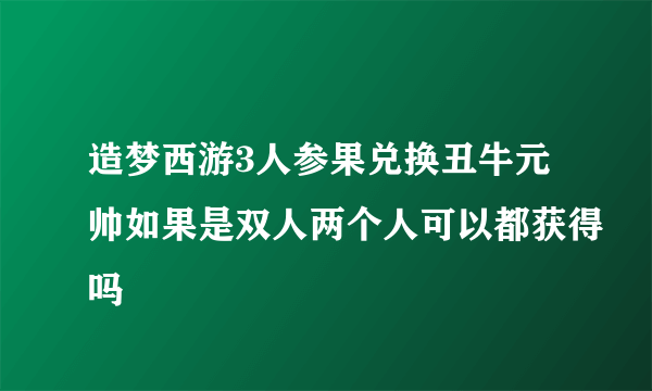 造梦西游3人参果兑换丑牛元帅如果是双人两个人可以都获得吗