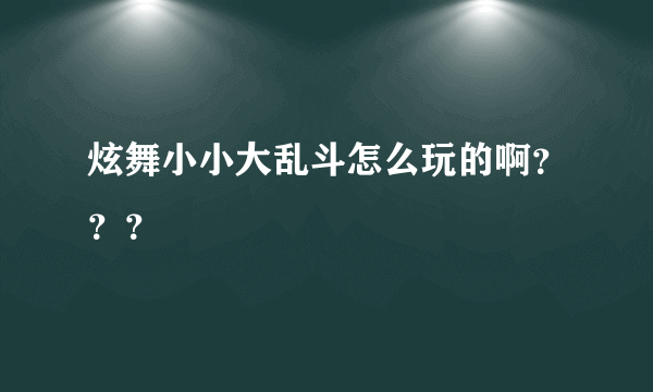 炫舞小小大乱斗怎么玩的啊？？？