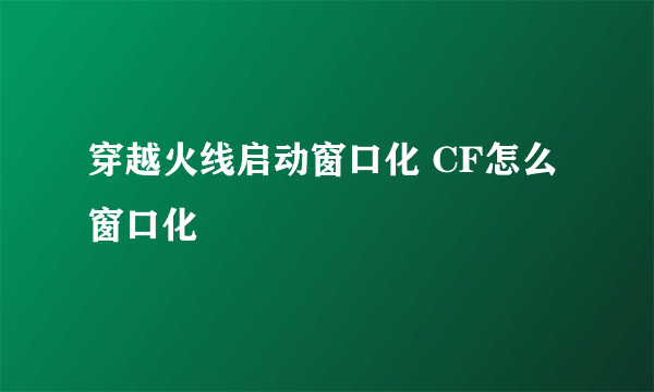 穿越火线启动窗口化 CF怎么窗口化