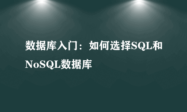 数据库入门：如何选择SQL和NoSQL数据库