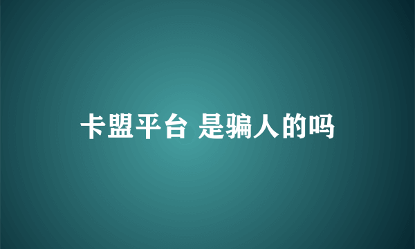 卡盟平台 是骗人的吗