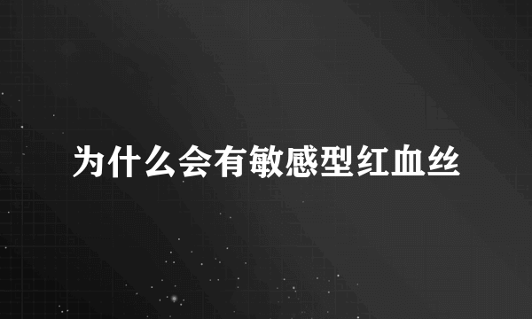 为什么会有敏感型红血丝