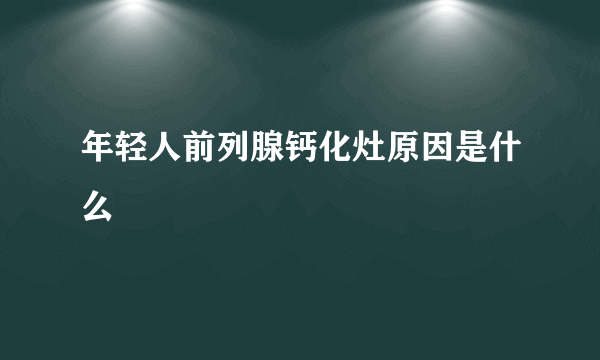 年轻人前列腺钙化灶原因是什么