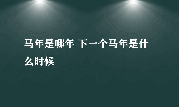 马年是哪年 下一个马年是什么时候