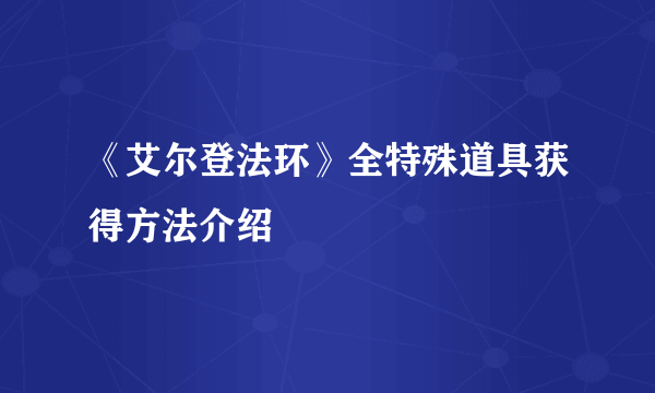 《艾尔登法环》全特殊道具获得方法介绍