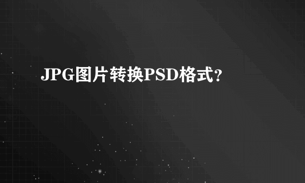 JPG图片转换PSD格式？