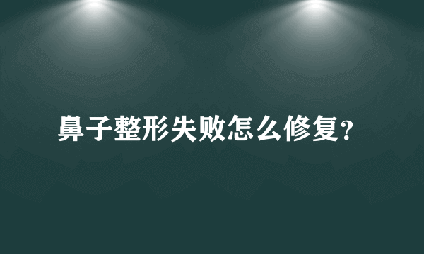 鼻子整形失败怎么修复？