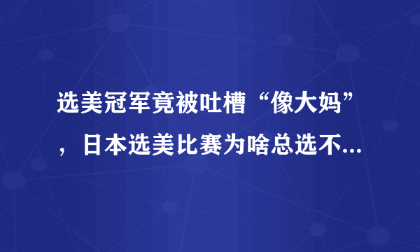 选美冠军竟被吐槽“像大妈”，日本选美比赛为啥总选不出美女？