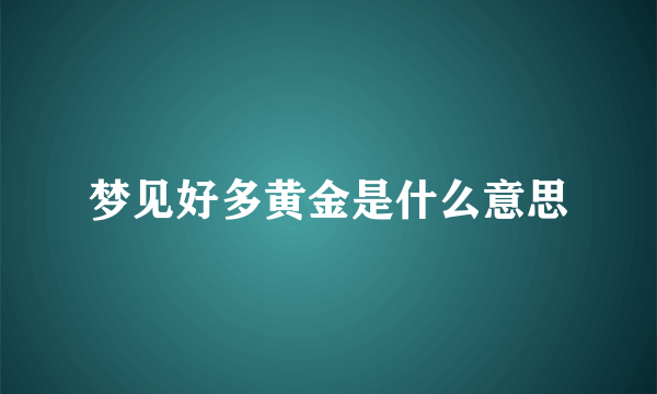 梦见好多黄金是什么意思