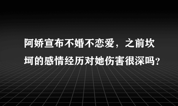 阿娇宣布不婚不恋爱，之前坎坷的感情经历对她伤害很深吗？